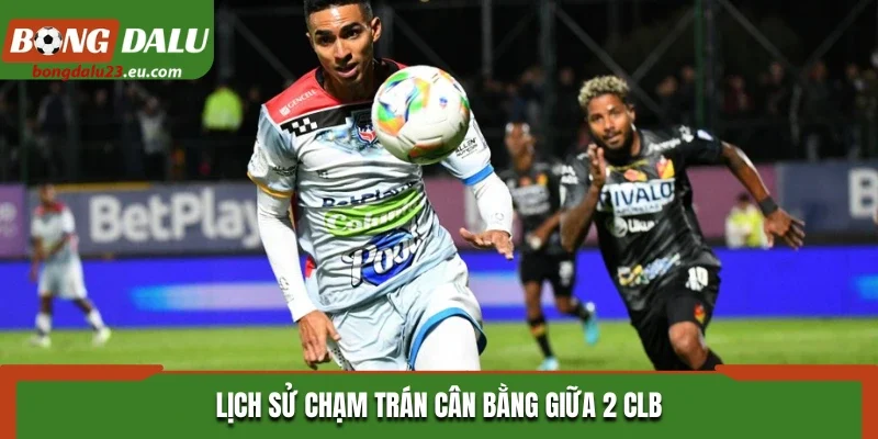 Lịch sử chạm trán cân bằng giữa 2 CLB